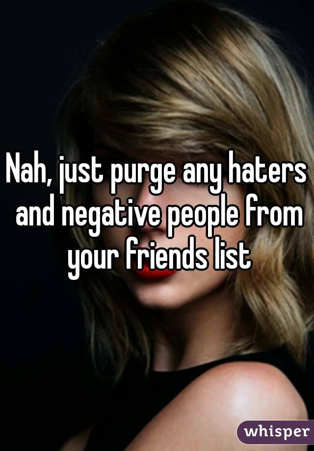 Nah, just purge any haters and negative people from your friends list