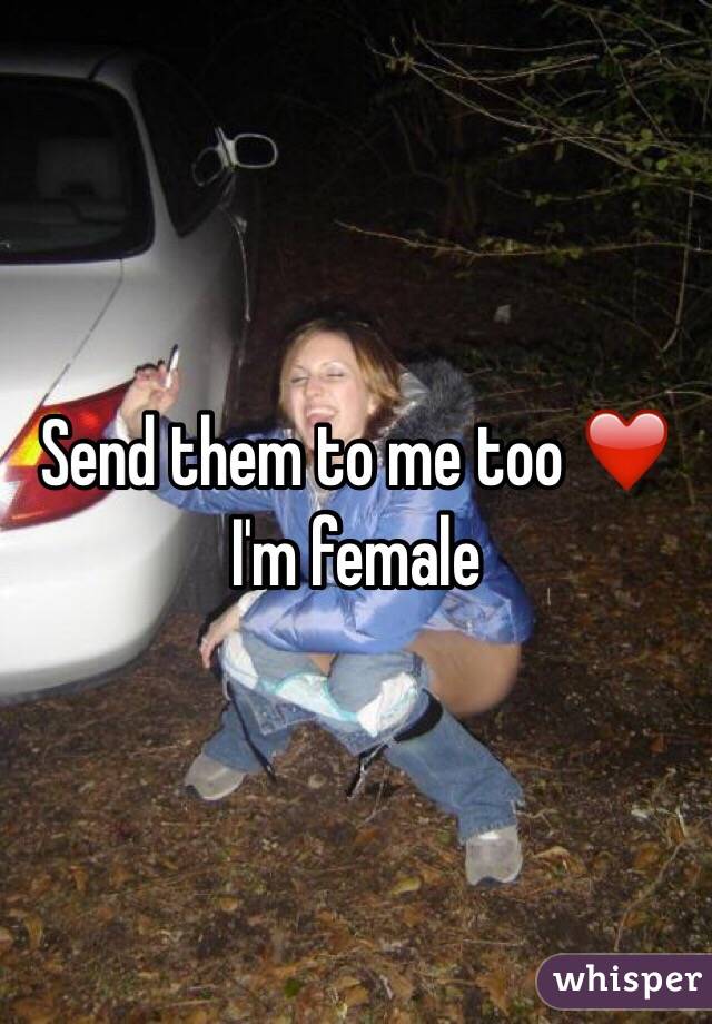 Send them to me too ❤️ I'm female