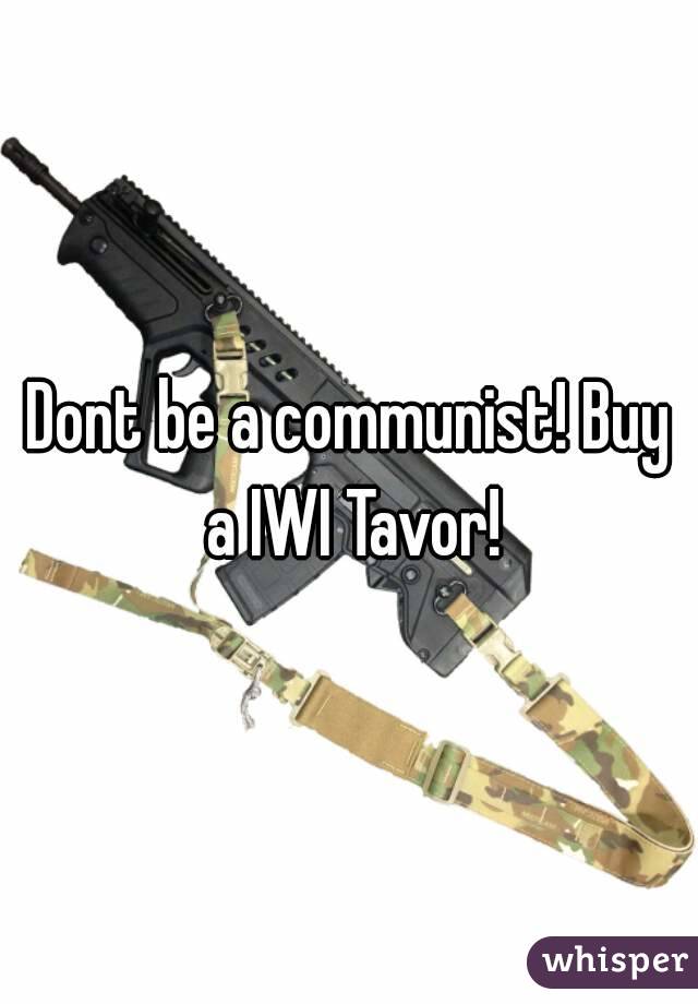 Dont be a communist! Buy a IWI Tavor!