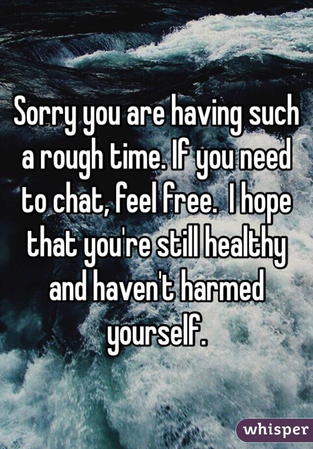 Sorry you are having such a rough time. If you need to chat, feel free.  I hope that you're still healthy and haven't harmed yourself.