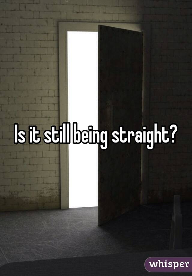 Is it still being straight?