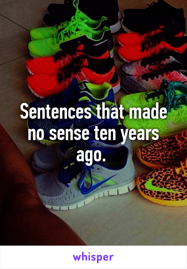 Sentences that made no sense ten years ago. 