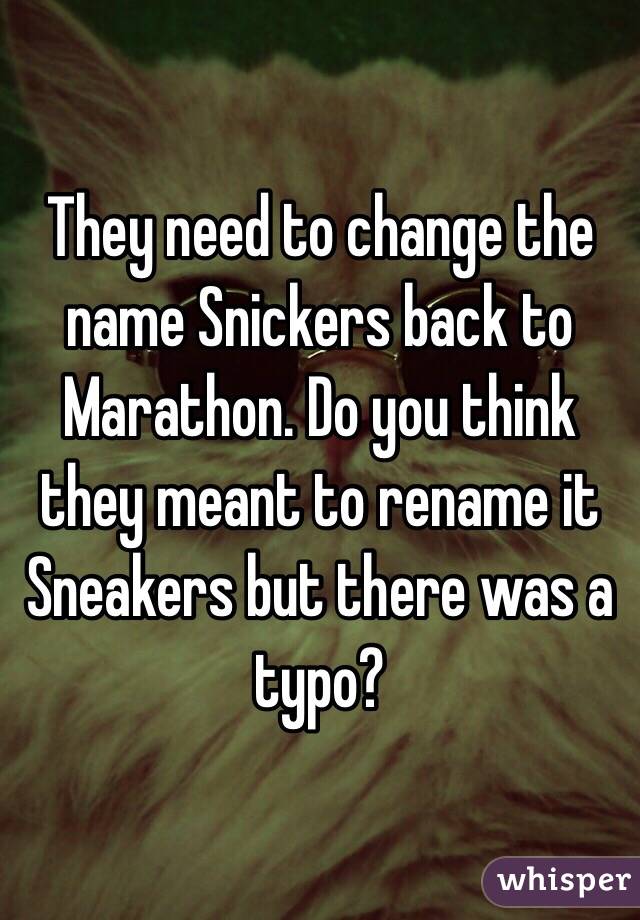 They need to change the name Snickers back to Marathon. Do you think they meant to rename it Sneakers but there was a typo? 