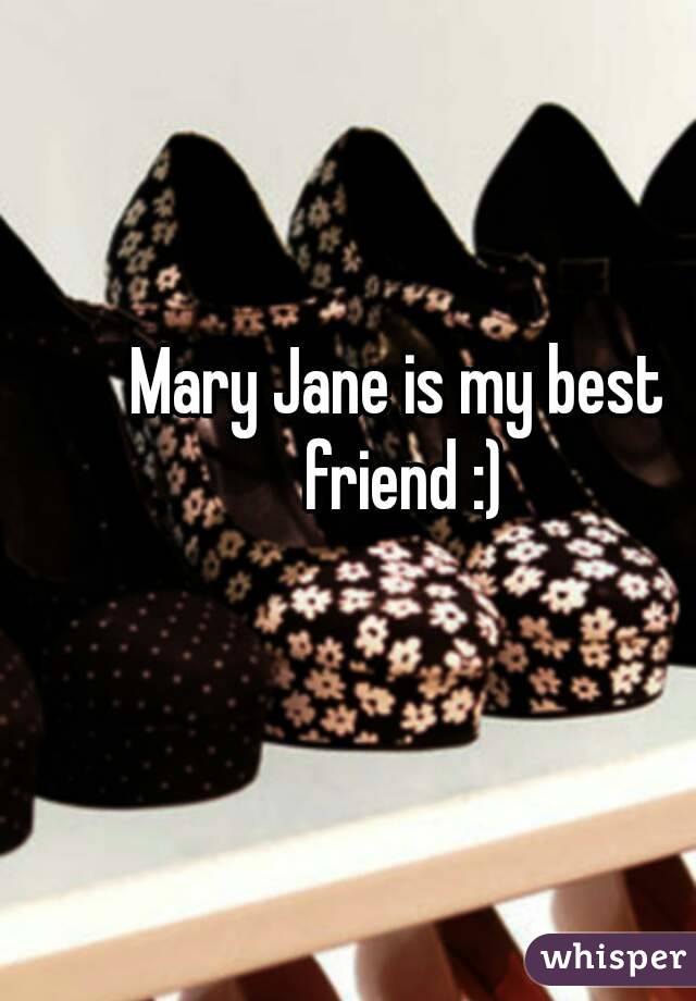 Mary Jane is my best friend :)