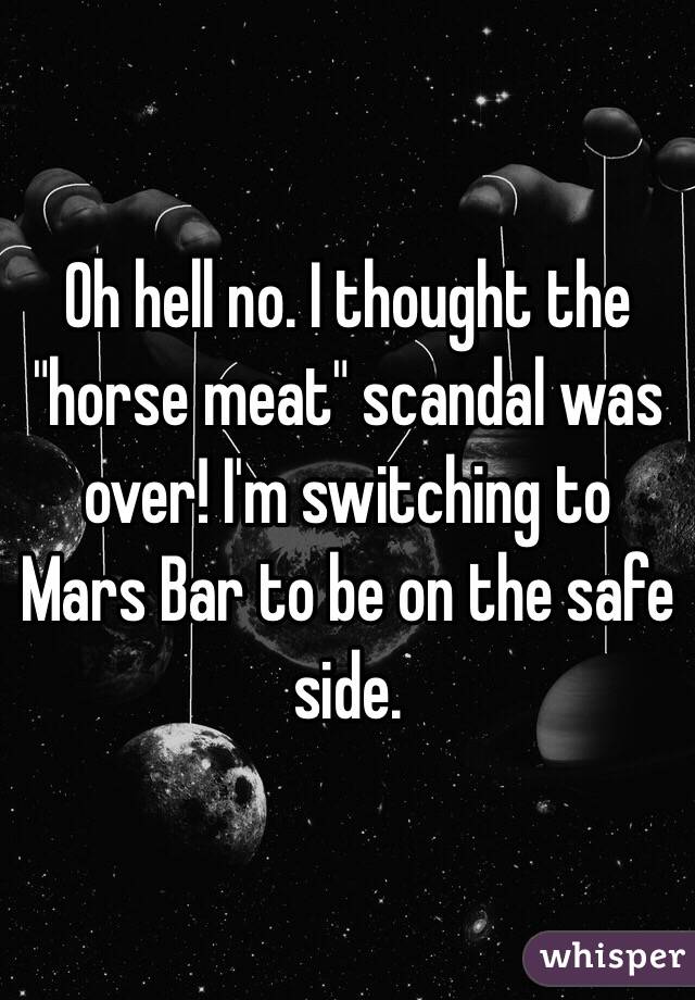 Oh hell no. I thought the "horse meat" scandal was over! I'm switching to Mars Bar to be on the safe side. 