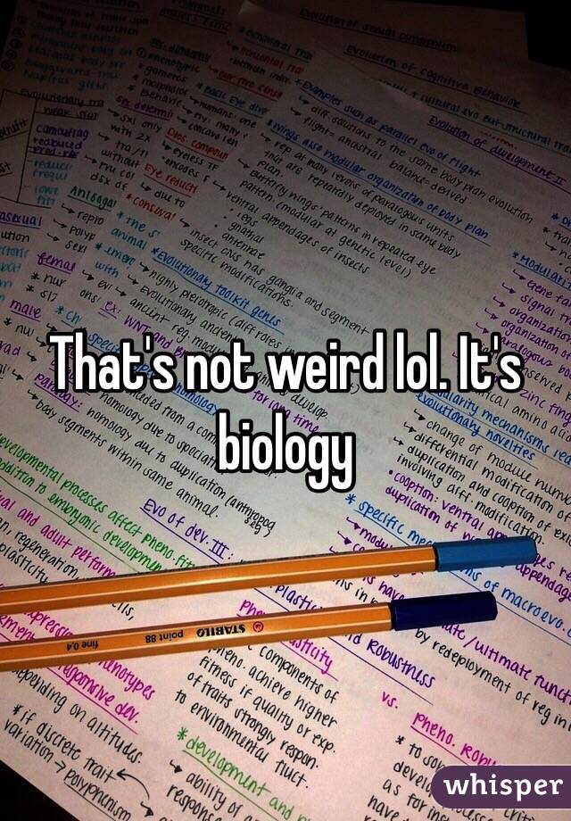 That's not weird lol. It's biology 