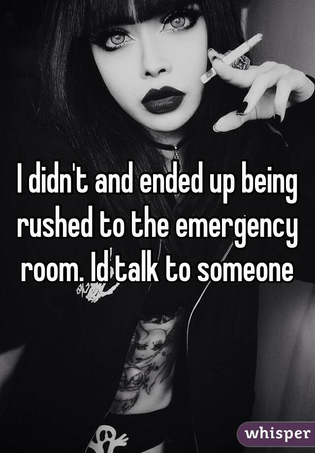 I didn't and ended up being rushed to the emergency room. Id talk to someone