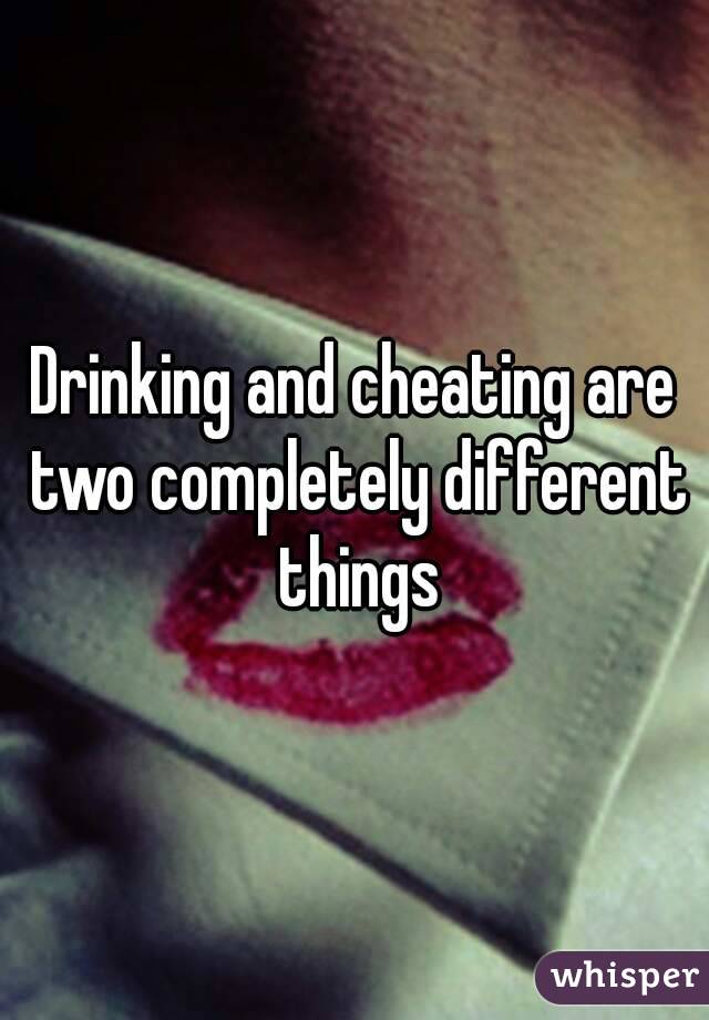 Drinking and cheating are two completely different things