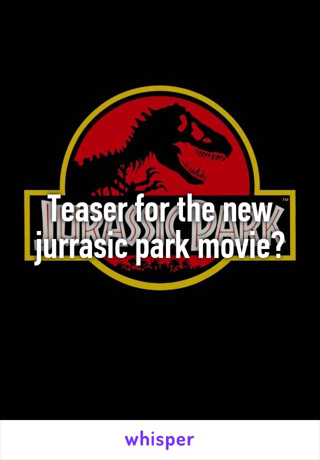 Teaser for the new jurrasic park movie?