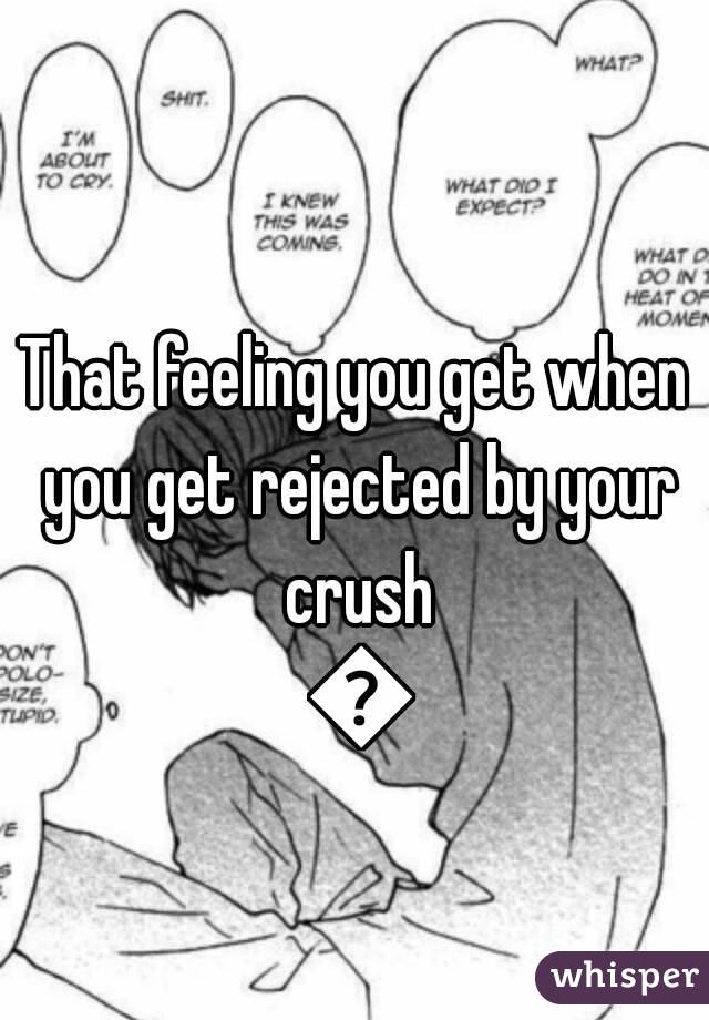 That feeling you get when you get rejected by your crush 😣