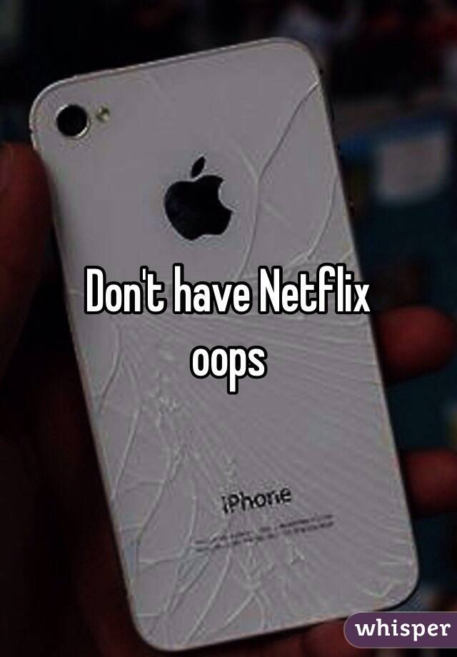 Don't have Netflix 
oops