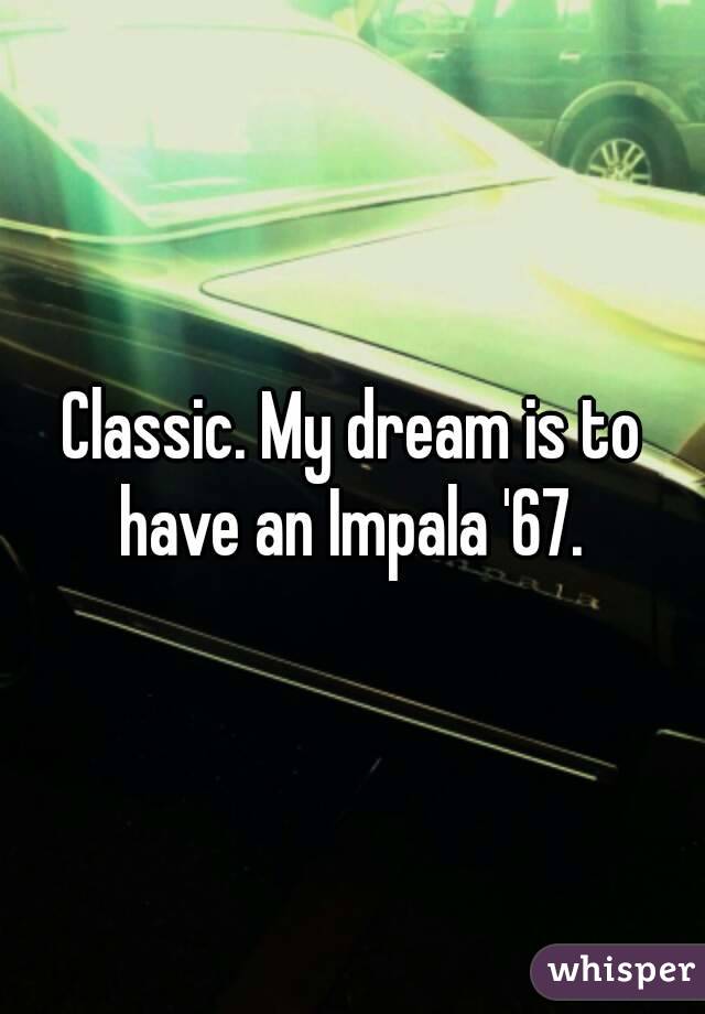 Classic. My dream is to have an Impala '67. 