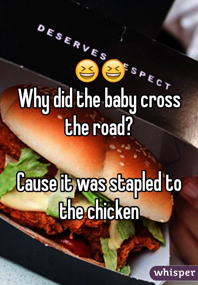 😆😆
Why did the baby cross the road?

Cause it was stapled to the chicken 