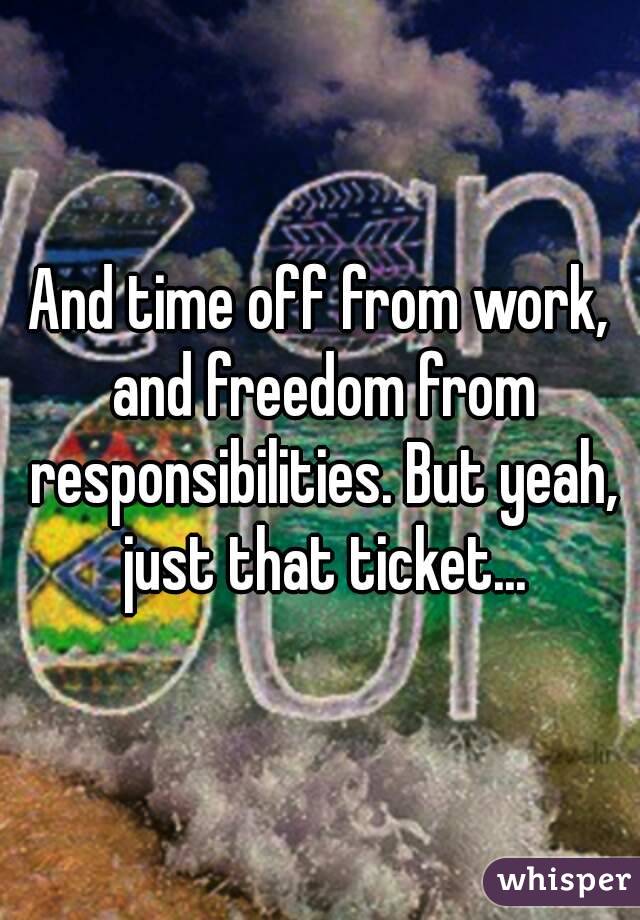 And time off from work, and freedom from responsibilities. But yeah, just that ticket...