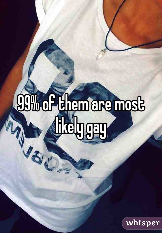 99% of them are most likely gay