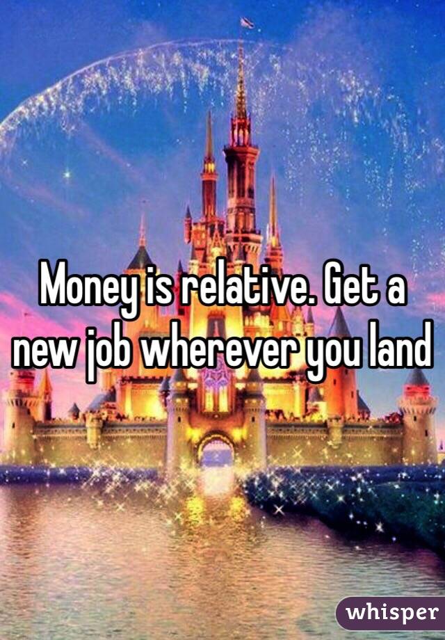 Money is relative. Get a new job wherever you land