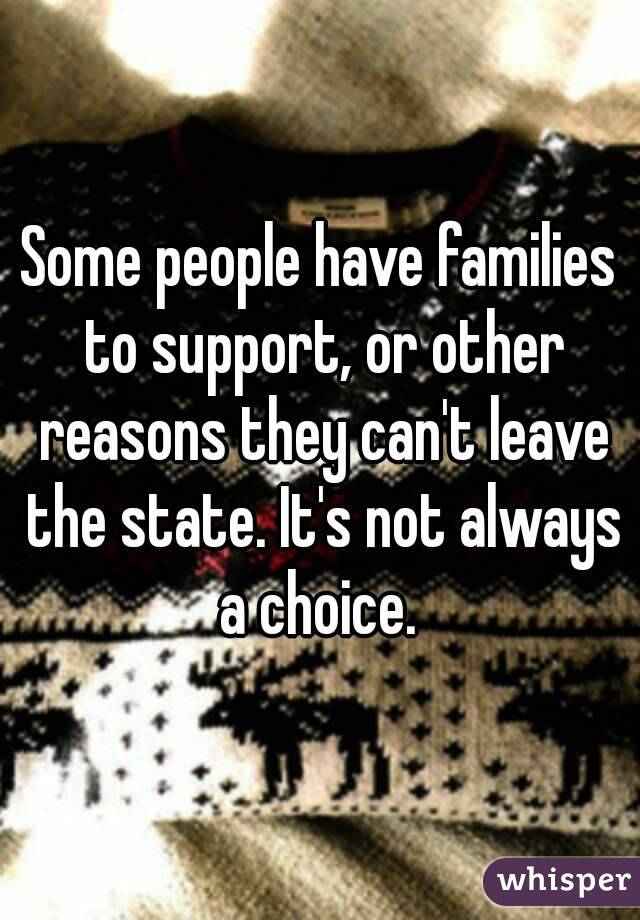 Some people have families to support, or other reasons they can't leave the state. It's not always a choice. 