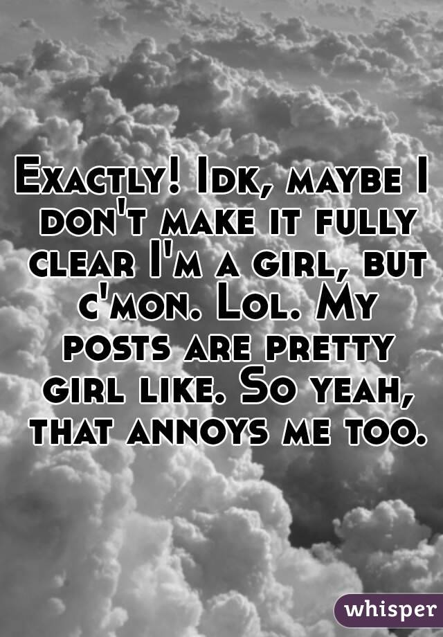 Exactly! Idk, maybe I don't make it fully clear I'm a girl, but c'mon. Lol. My posts are pretty girl like. So yeah, that annoys me too.