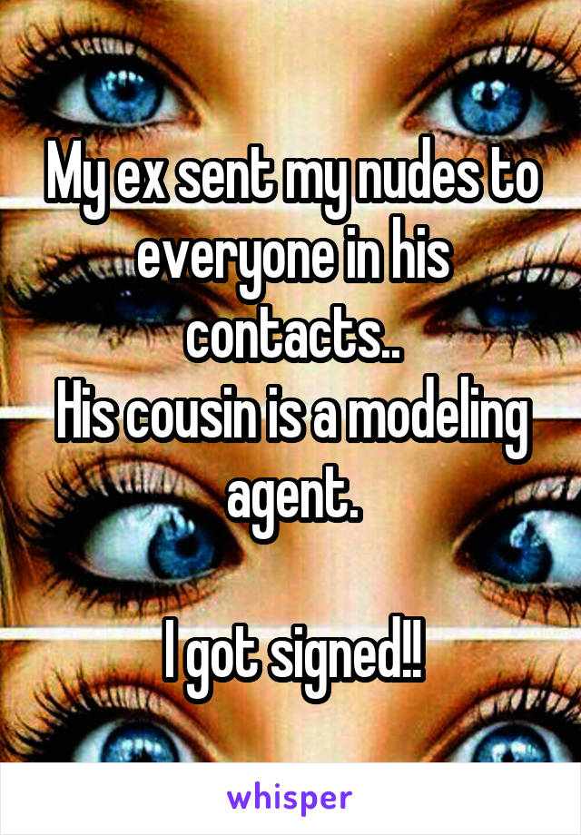 My ex sent my nudes to everyone in his contacts..
His cousin is a modeling agent.

I got signed!!