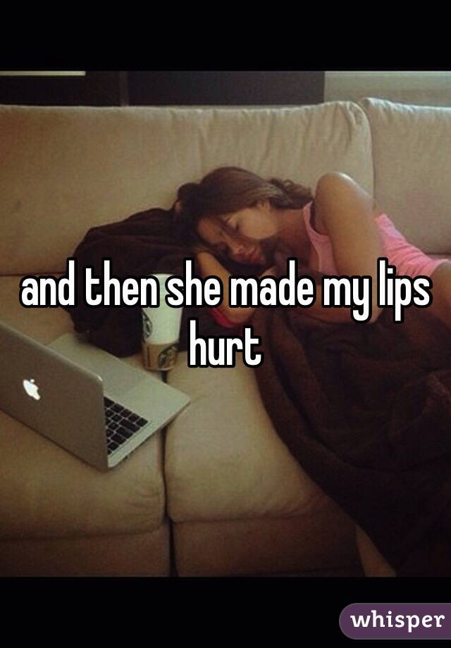 and then she made my lips hurt