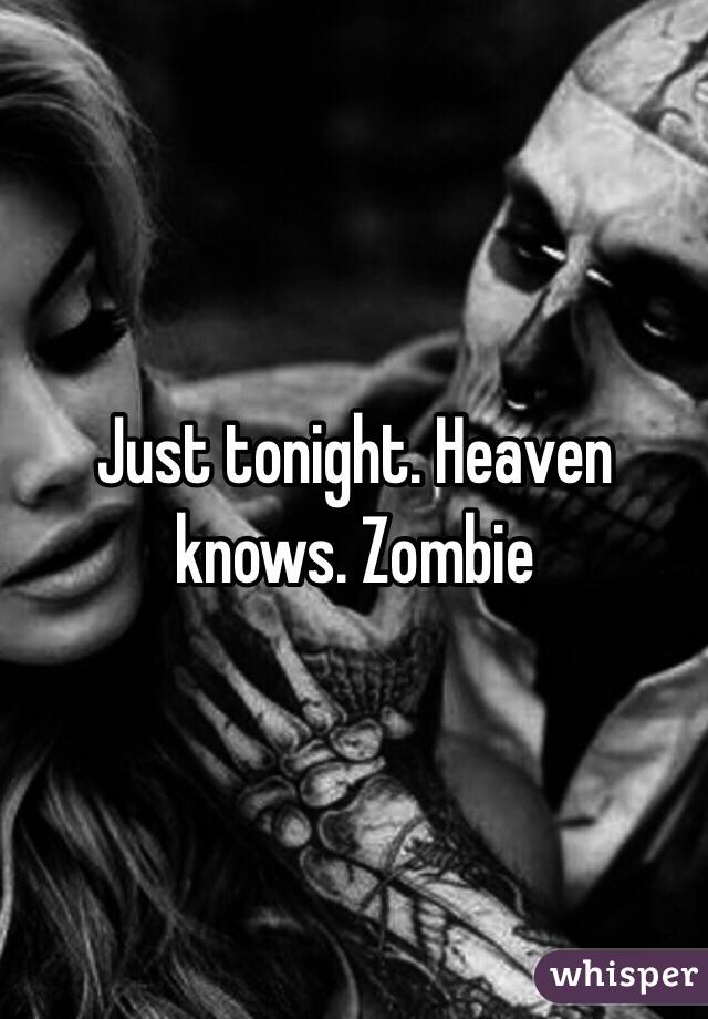 Just tonight. Heaven knows. Zombie