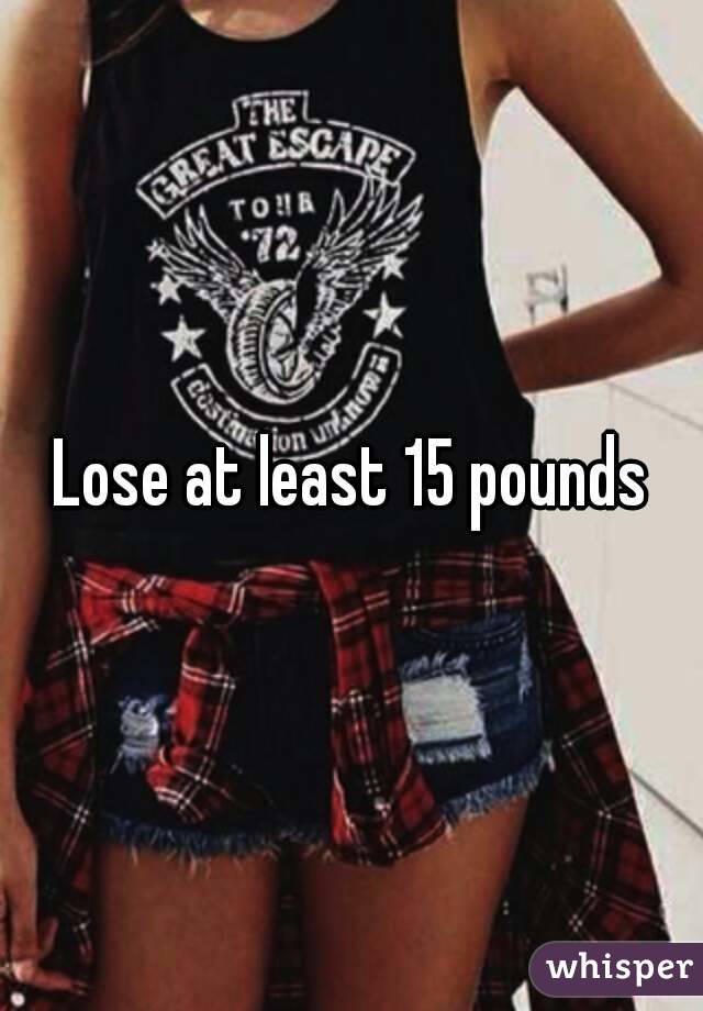 Lose at least 15 pounds