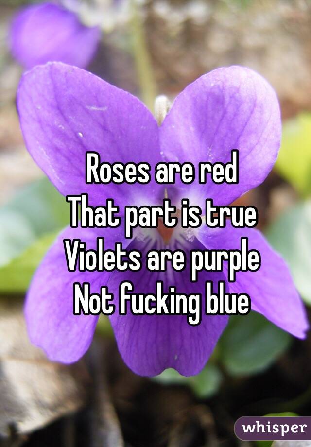 Roses are red
That part is true
Violets are purple
Not fucking blue