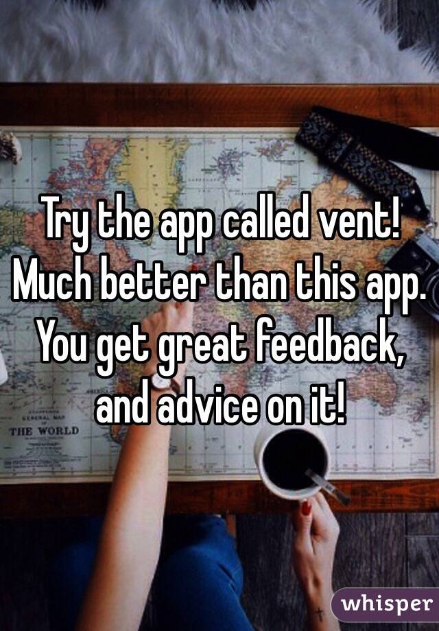 Try the app called vent! Much better than this app. You get great feedback, and advice on it! 