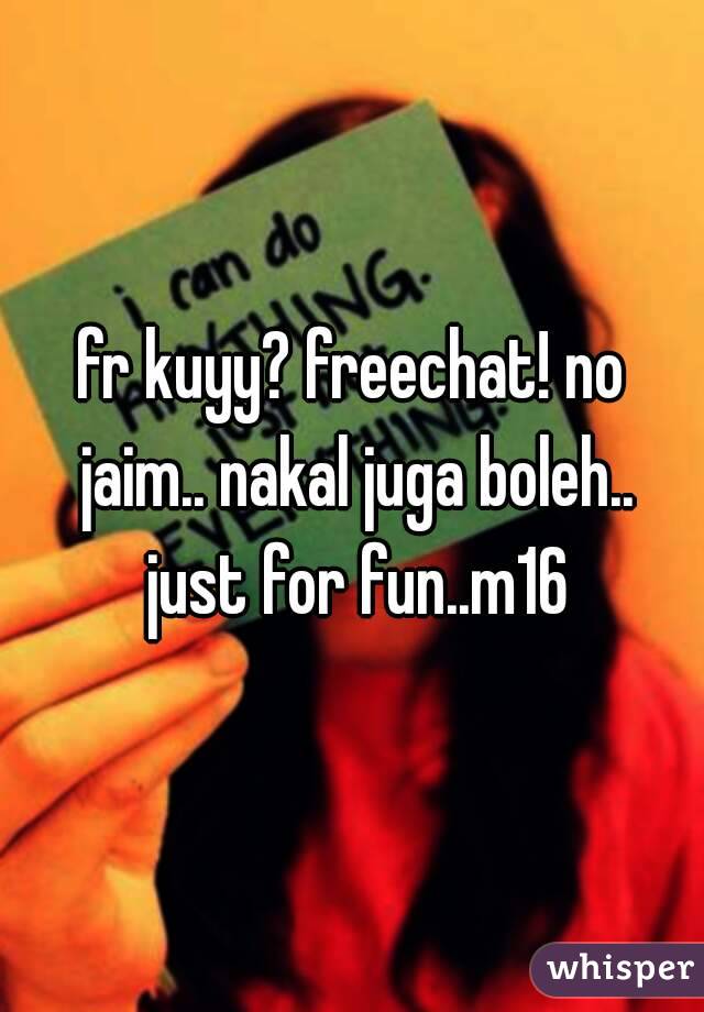 fr kuyy? freechat! no jaim.. nakal juga boleh.. just for fun..m16