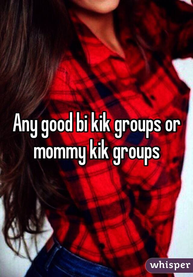 Any good bi kik groups or mommy kik groups 