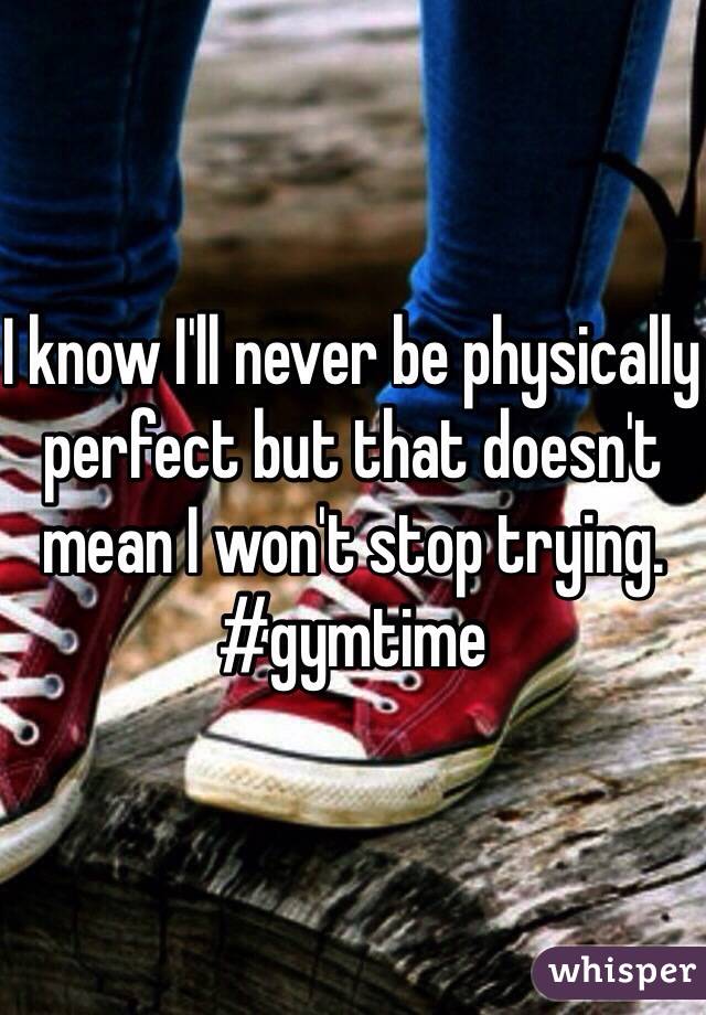 I know I'll never be physically perfect but that doesn't mean I won't stop trying. #gymtime