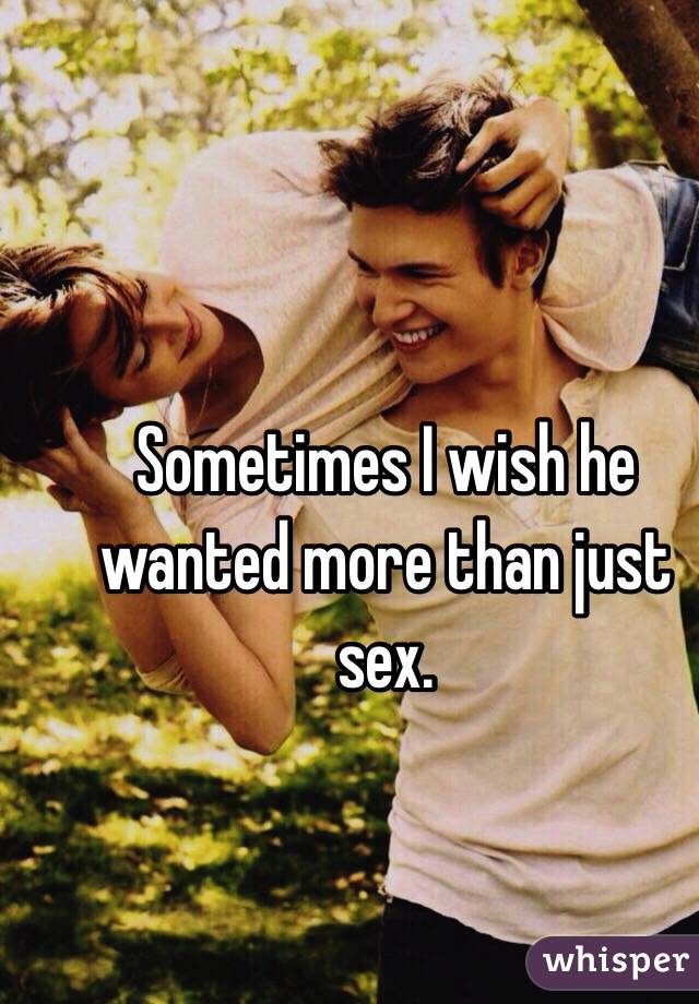 Sometimes I wish he wanted more than just sex.