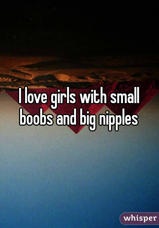 I love girls with small boobs and big nipples 