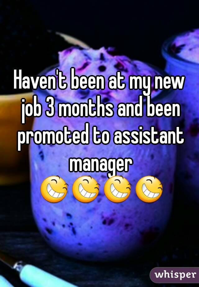 Haven't been at my new job 3 months and been promoted to assistant manager 😆😆😆😆