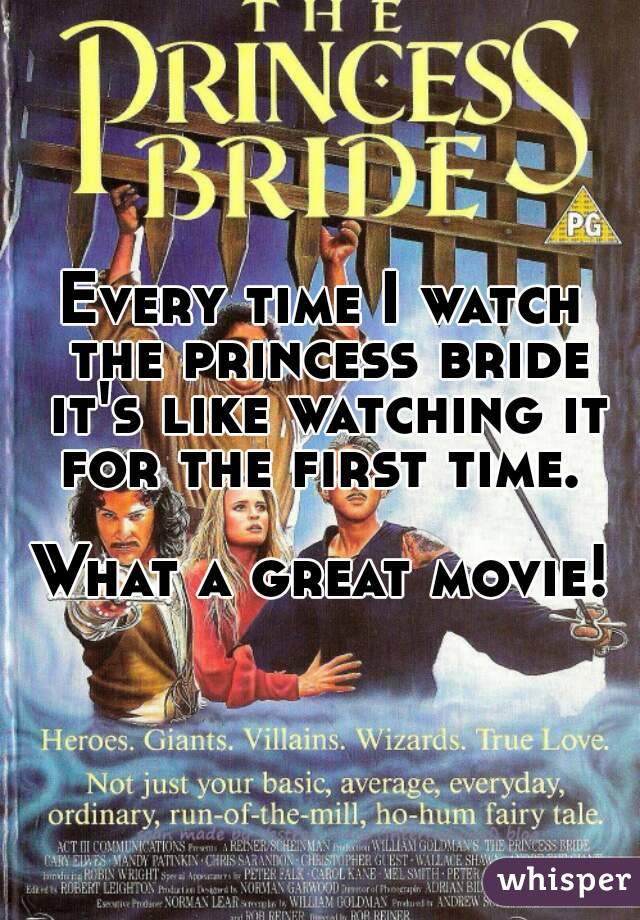 Every time I watch the princess bride it's like watching it for the first time. 

What a great movie!