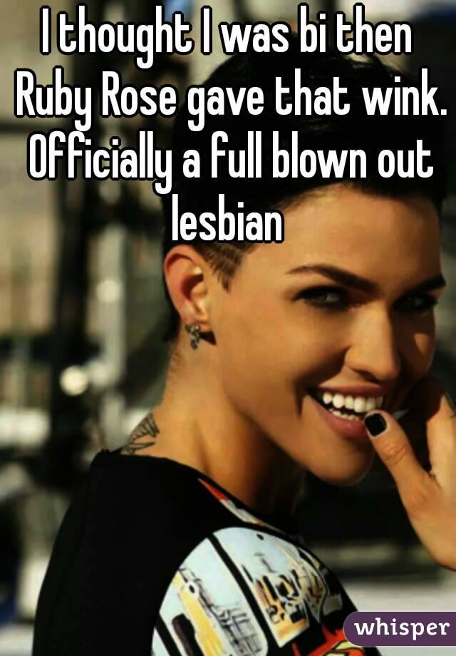 I thought I was bi then Ruby Rose gave that wink. Officially a full blown out lesbian 