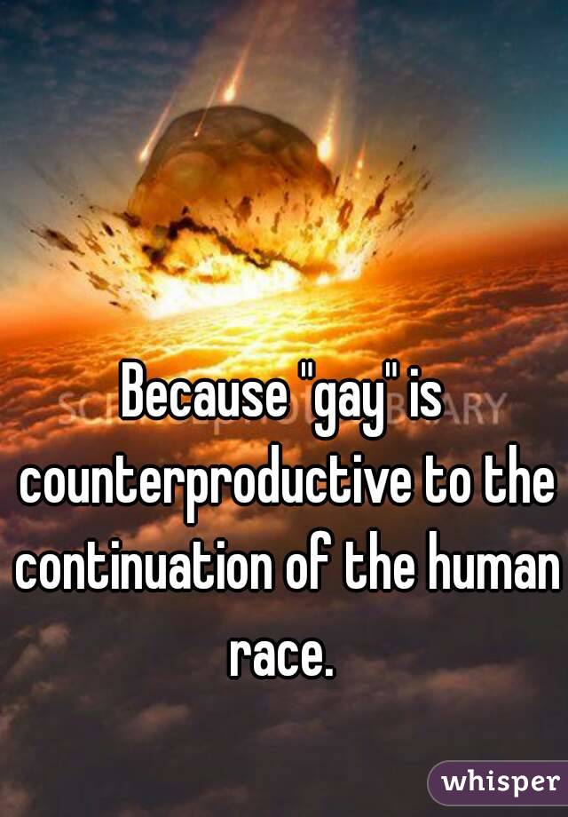 Because "gay" is counterproductive to the continuation of the human race. 