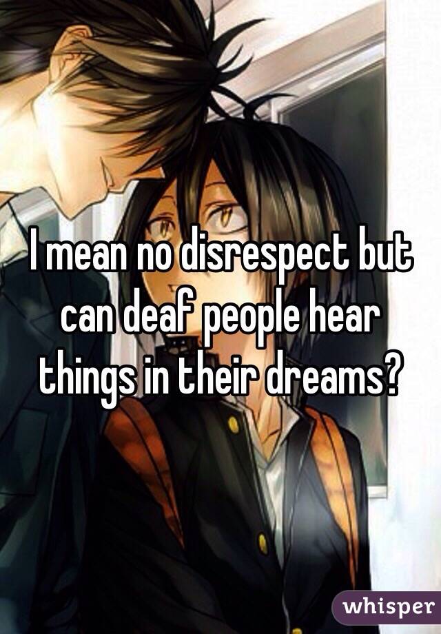 I mean no disrespect but can deaf people hear things in their dreams?