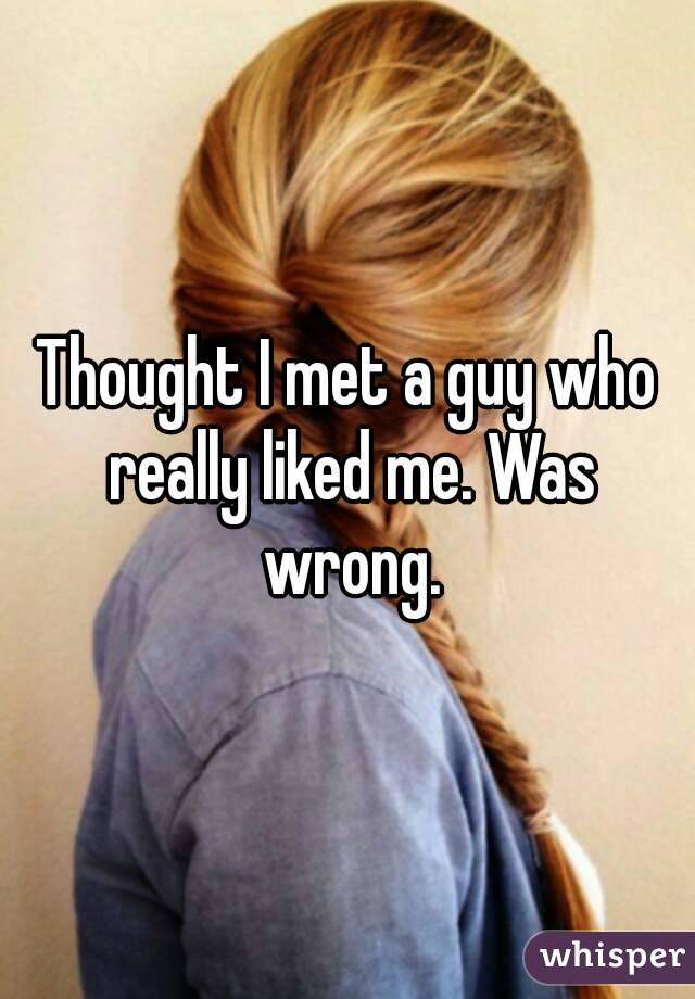 Thought I met a guy who really liked me. Was wrong.