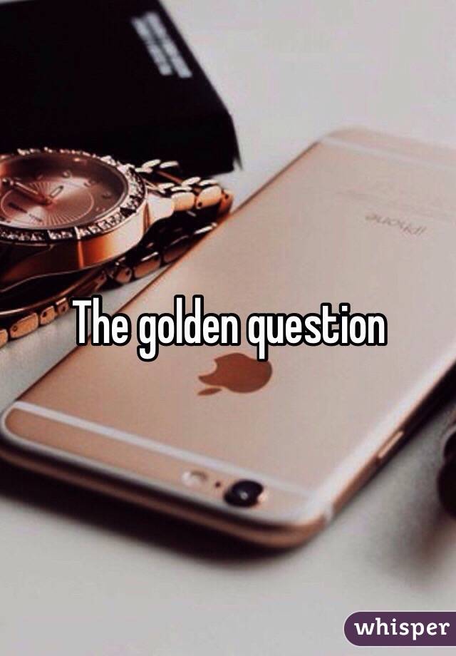 The golden question