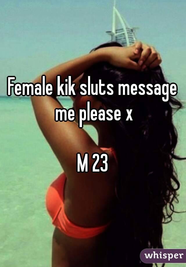 Female kik sluts message me please x

M 23