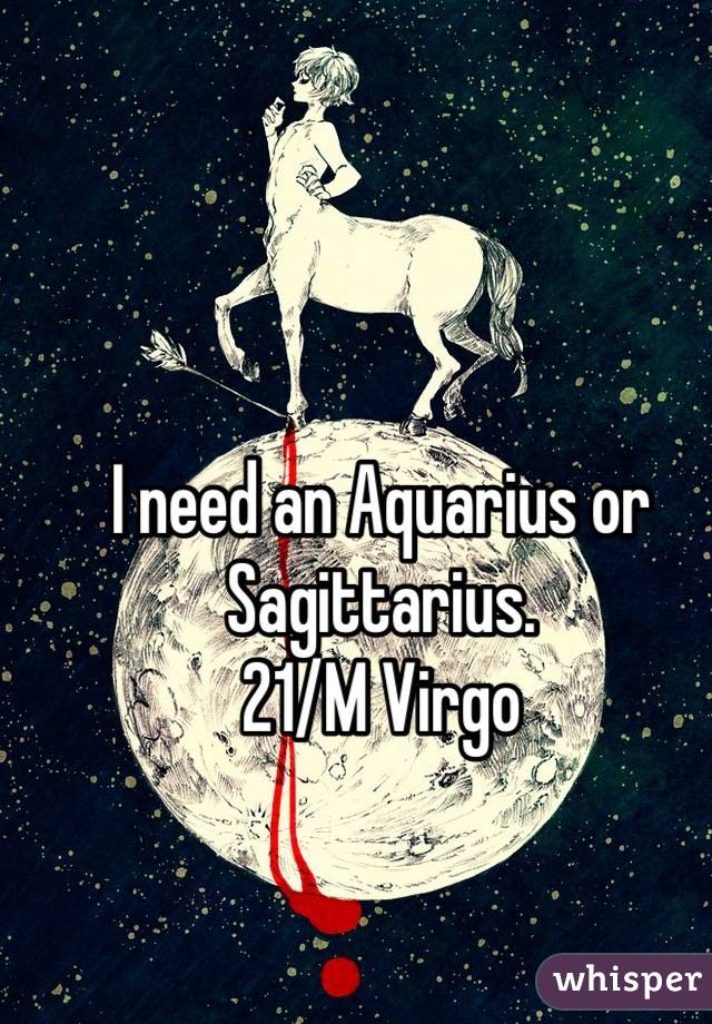 I need an Aquarius or Sagittarius.
21/M Virgo