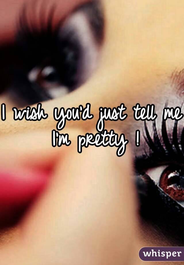 I wish you'd just tell me I'm pretty !