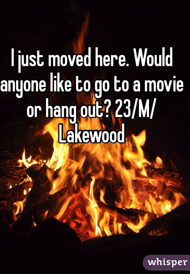 I just moved here. Would anyone like to go to a movie or hang out? 23/M/Lakewood