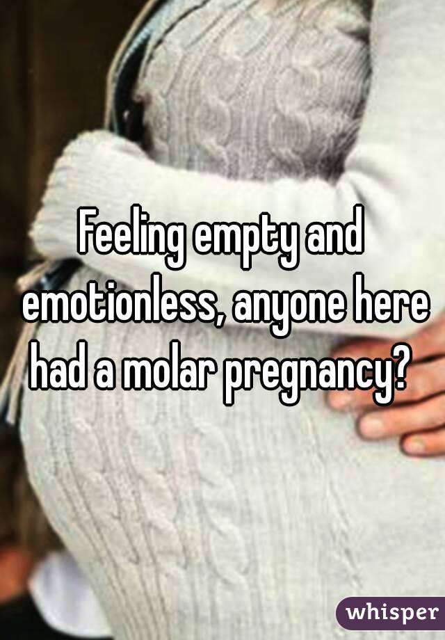 Feeling empty and emotionless, anyone here had a molar pregnancy? 