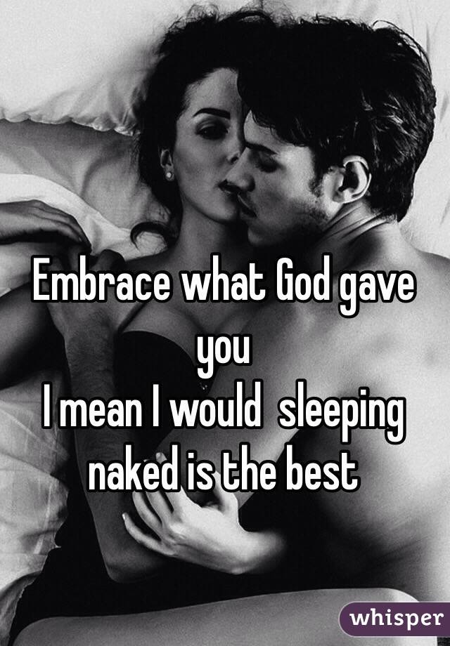 Embrace what God gave you 
I mean I would  sleeping naked is the best