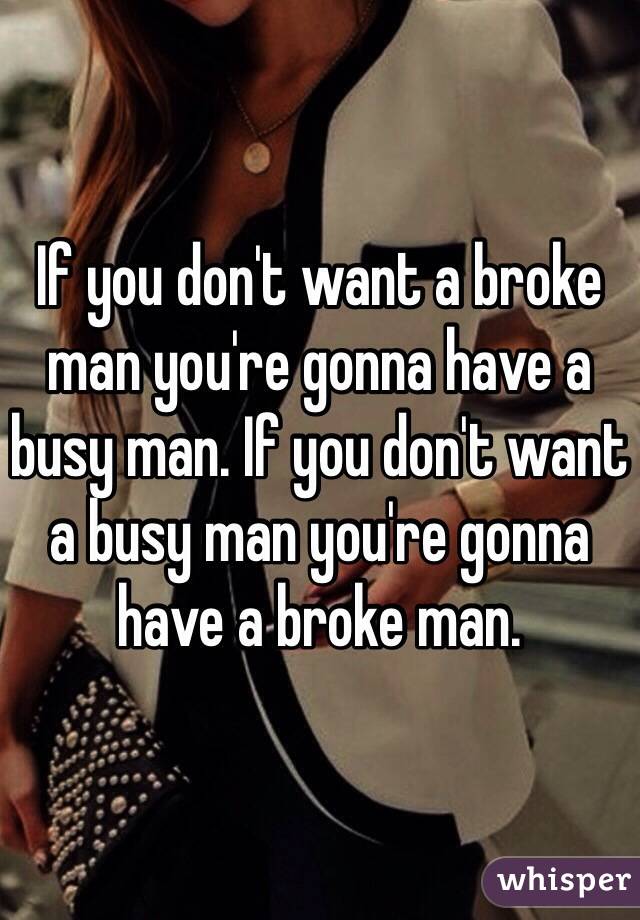 If you don't want a broke man you're gonna have a busy man. If you don't want a busy man you're gonna have a broke man.