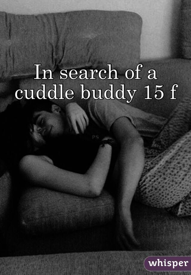 In search of a cuddle buddy 15 f 