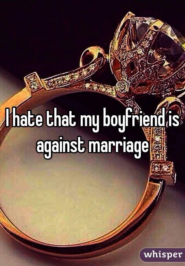 I hate that my boyfriend is against marriage 