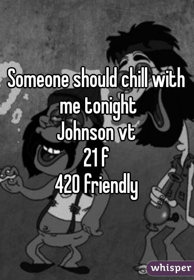 Someone should chill with me tonight
Johnson vt
21 f
420 friendly